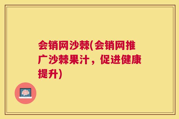 会销网沙棘(会销网推广沙棘果汁，促进健康提升)