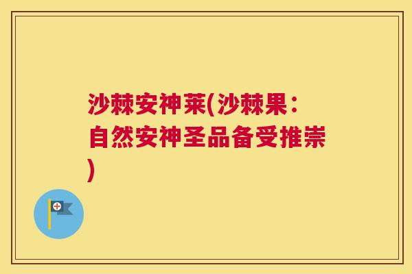 沙棘安神莱(沙棘果：自然安神圣品备受推崇)