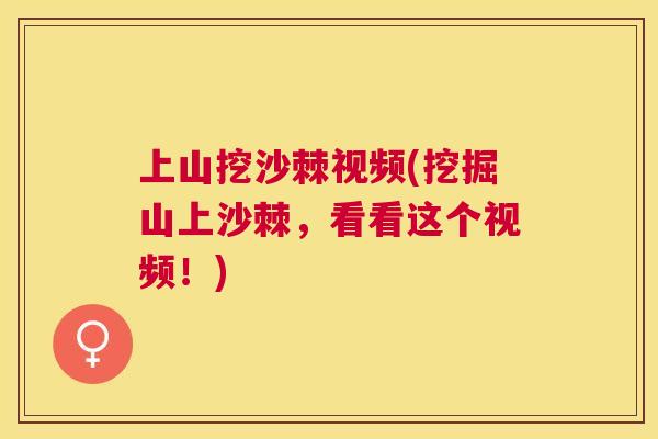 上山挖沙棘视频(挖掘山上沙棘，看看这个视频！)