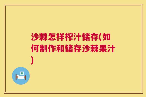 沙棘怎样榨汁储存(如何制作和储存沙棘果汁)