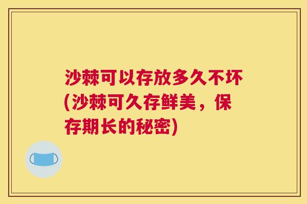 沙棘可以存放多久不坏(沙棘可久存鲜美，保存期长的秘密)