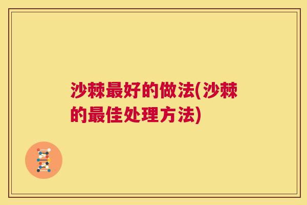 沙棘最好的做法(沙棘的最佳处理方法)