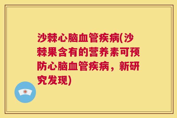 沙棘心脑血管疾病(沙棘果含有的营养素可预防心脑血管疾病，新研究发现)