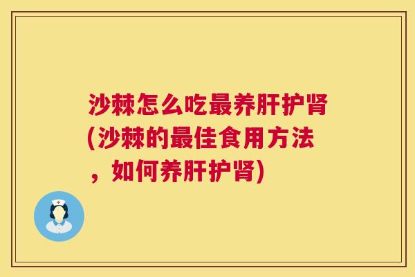 沙棘怎么吃最养肝护肾(沙棘的最佳食用方法，如何养肝护肾)