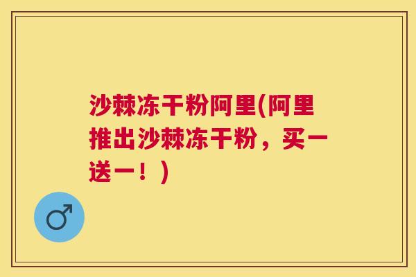 沙棘冻干粉阿里(阿里推出沙棘冻干粉，买一送一！)