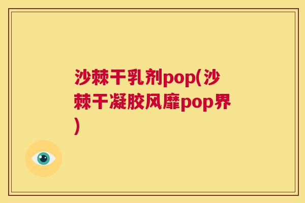 沙棘干乳剂pop(沙棘干凝胶风靡pop界)