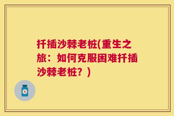 扦插沙棘老桩(重生之旅：如何克服困难扦插沙棘老桩？)