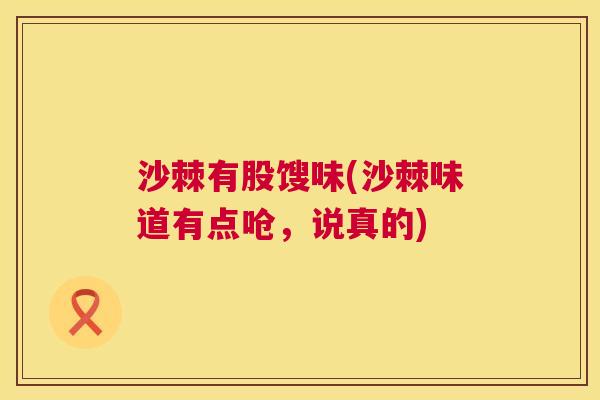 沙棘有股馊味(沙棘味道有点呛，说真的)