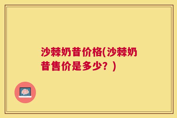 沙棘奶昔价格(沙棘奶昔售价是多少？)
