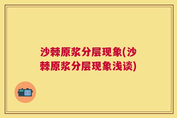沙棘原浆分层现象(沙棘原浆分层现象浅谈)