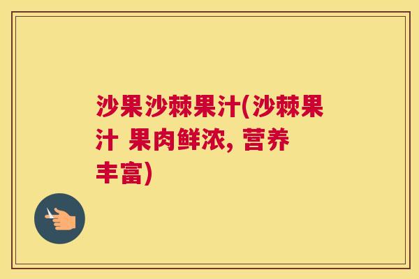 沙果沙棘果汁(沙棘果汁 果肉鲜浓, 营养丰富)