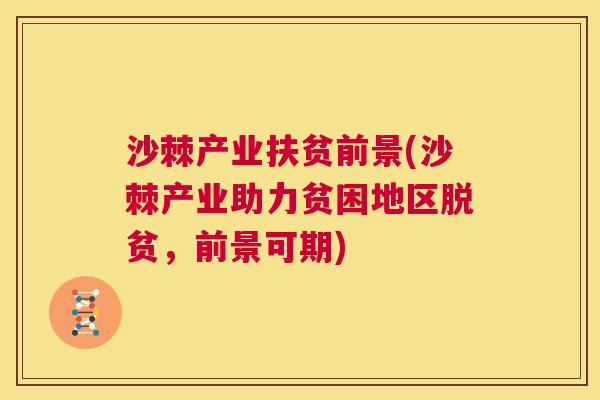 沙棘产业扶贫前景(沙棘产业助力贫困地区脱贫，前景可期)