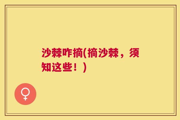 沙棘咋摘(摘沙棘，须知这些！)