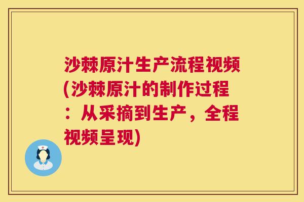沙棘原汁生产流程视频(沙棘原汁的制作过程：从采摘到生产，全程视频呈现)