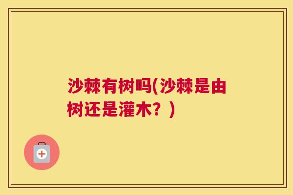 沙棘有树吗(沙棘是由树还是灌木？)