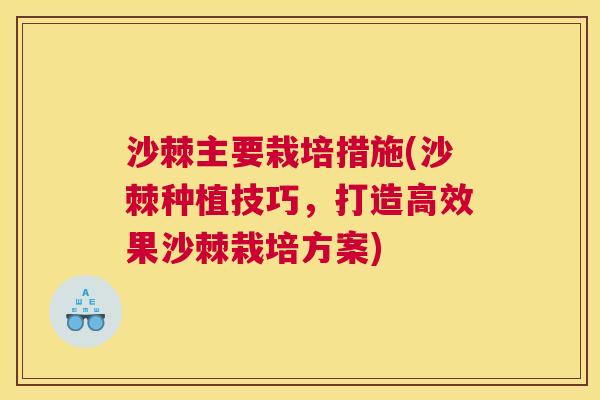沙棘主要栽培措施(沙棘种植技巧，打造高效果沙棘栽培方案)