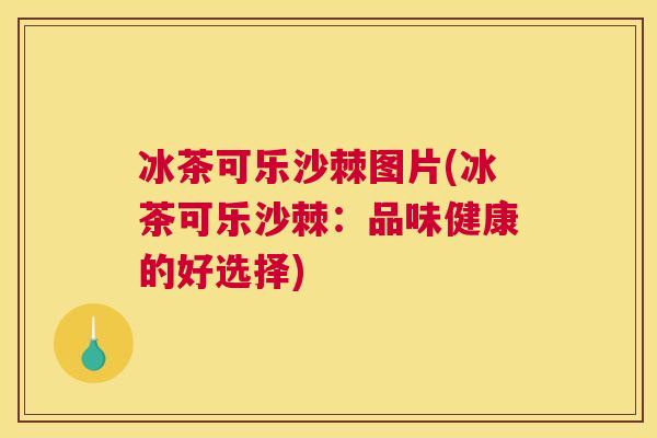冰茶可乐沙棘图片(冰茶可乐沙棘：品味健康的好选择)