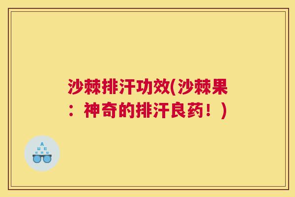 沙棘排汗功效(沙棘果：神奇的排汗良药！)