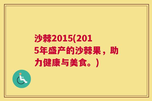 沙棘2015(2015年盛产的沙棘果，助力健康与美食。)