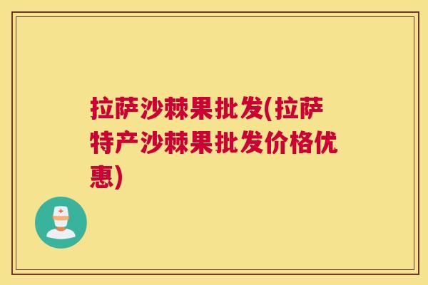 拉萨沙棘果批发(拉萨特产沙棘果批发价格优惠)