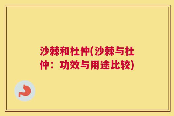 沙棘和杜仲(沙棘与杜仲：功效与用途比较)