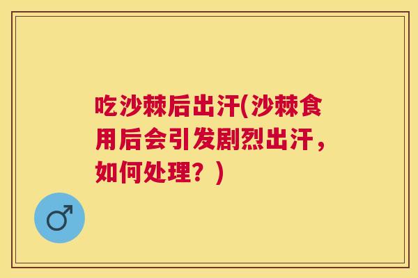吃沙棘后出汗(沙棘食用后会引发剧烈出汗，如何处理？)