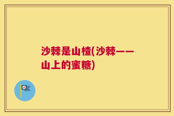 沙棘是山楂(沙棘——山上的蜜糖)