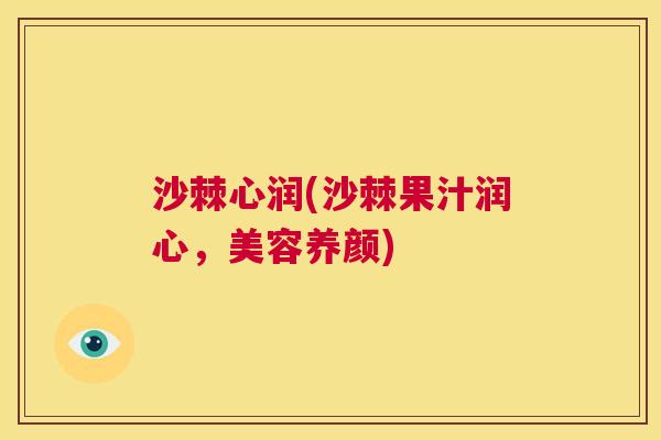 沙棘心润(沙棘果汁润心，美容养颜)