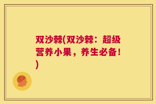双沙棘(双沙棘：超级营养小果，养生必备！)
