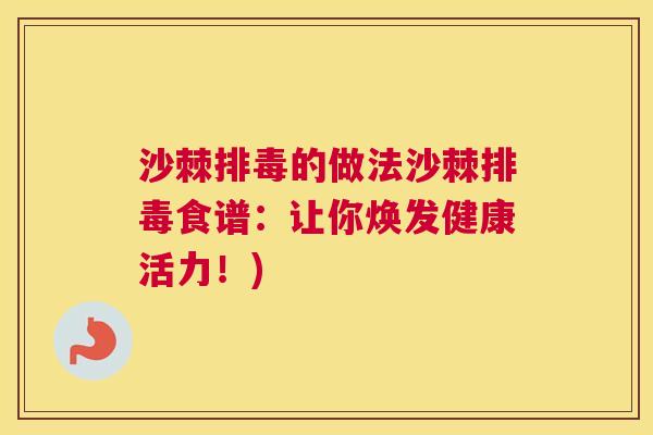 沙棘排毒的做法沙棘排毒食谱：让你焕发健康活力！)