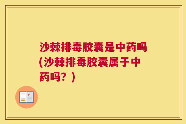 沙棘胶囊是吗(沙棘胶囊属于吗?) 沙棘胶囊是吗(沙棘胶囊属于吗?)