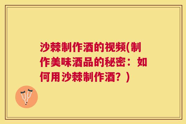 沙棘制作酒的视频(制作美味酒品的秘密：如何用沙棘制作酒？)