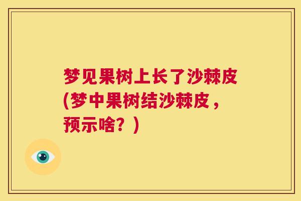 梦见果树上长了沙棘皮(梦中果树结沙棘皮，预示啥？)