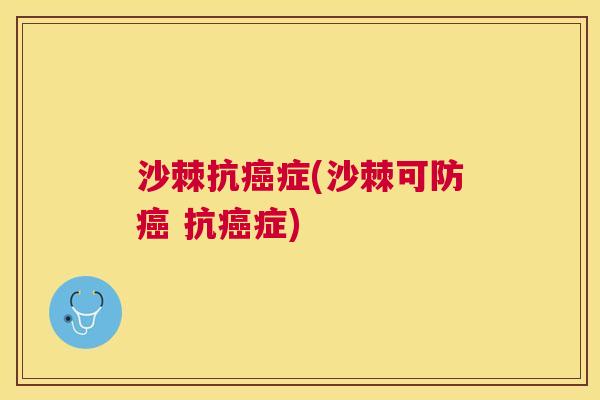 沙棘抗癌症(沙棘可防癌 抗癌症)