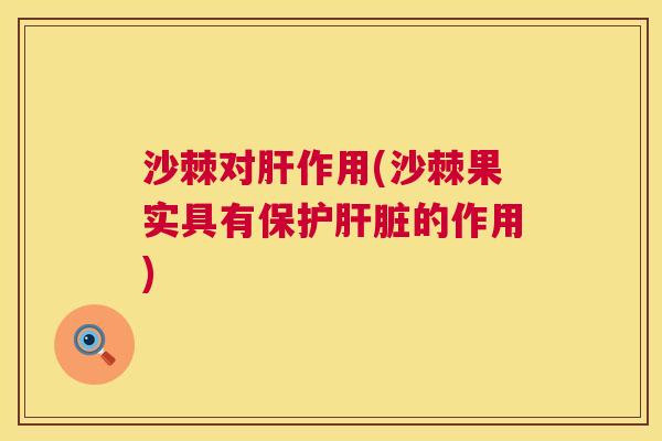 沙棘对肝作用(沙棘果实具有保护肝脏的作用)