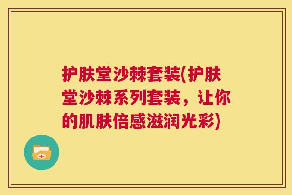 护肤堂沙棘套装(护肤堂沙棘系列套装，让你的肌肤倍感滋润光彩)