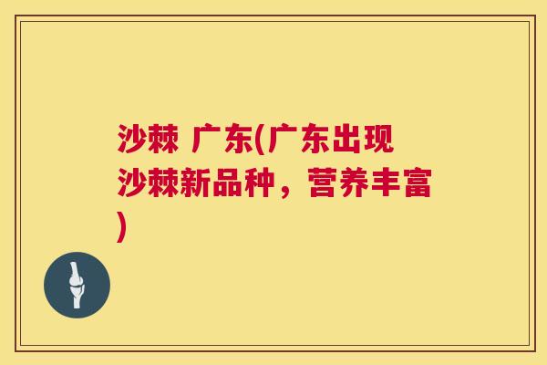 沙棘 广东(广东出现沙棘新品种，营养丰富)