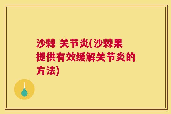 沙棘 关节炎(沙棘果提供有效缓解关节炎的方法)