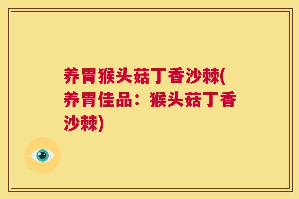 养胃猴头菇丁香沙棘(养胃佳品：猴头菇丁香沙棘)