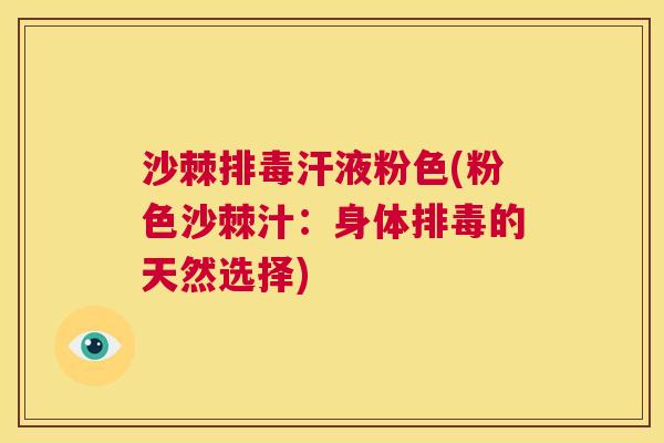 沙棘排毒汗液粉色(粉色沙棘汁：身体排毒的天然选择)