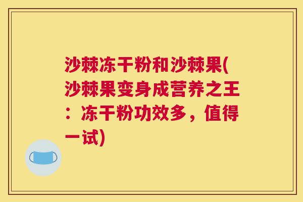 沙棘冻干粉和沙棘果(沙棘果变身成营养之王：冻干粉功效多，值得一试)