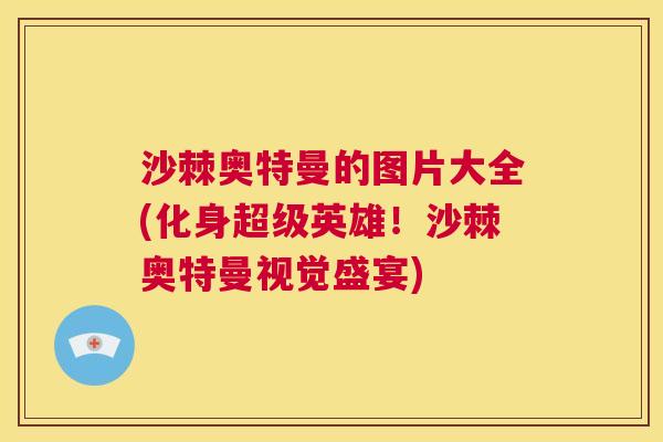 沙棘奥特曼的图片大全(化身超级英雄！沙棘奥特曼视觉盛宴)