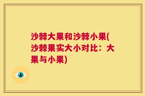 沙棘大果和沙棘小果(沙棘果实大小对比：大果与小果)