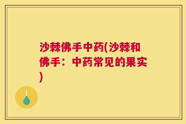 沙棘佛手中药(沙棘和佛手：中药常见的果实)