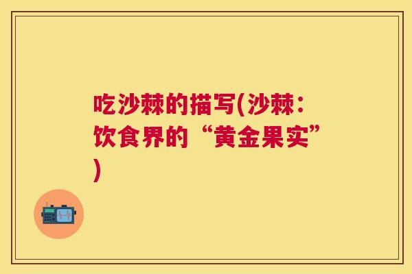 吃沙棘的描写(沙棘：饮食界的“黄金果实”)