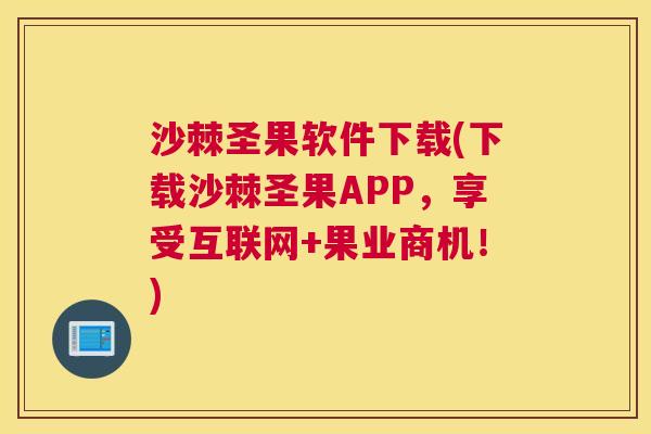 沙棘圣果软件下载(下载沙棘圣果APP，享受互联网+果业商机！)