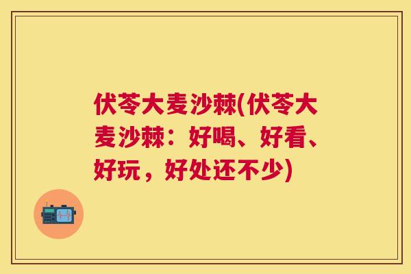 伏苓大麦沙棘(伏苓大麦沙棘：好喝、好看、好玩，好处还不少)
