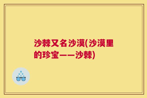 沙棘又名沙漠(沙漠里的珍宝——沙棘)