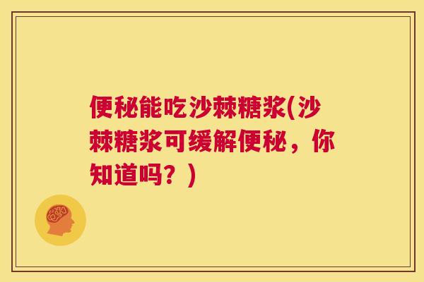 便秘能吃沙棘糖浆(沙棘糖浆可缓解便秘，你知道吗？)
