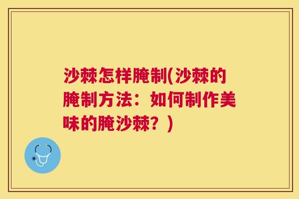 沙棘怎样腌制(沙棘的腌制方法：如何制作美味的腌沙棘？)